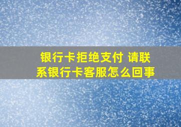 银行卡拒绝支付 请联系银行卡客服怎么回事